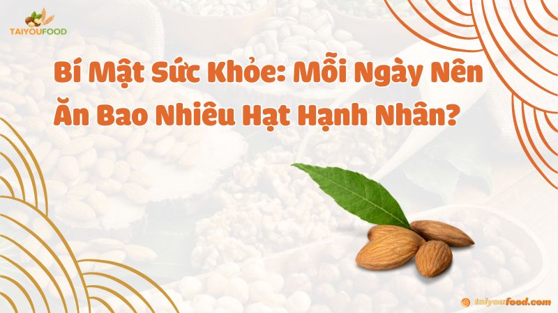 Bí Mật Sức Khỏe: Mỗi Ngày Nên Ăn Bao Nhiêu Hạt Hạnh Nhân?