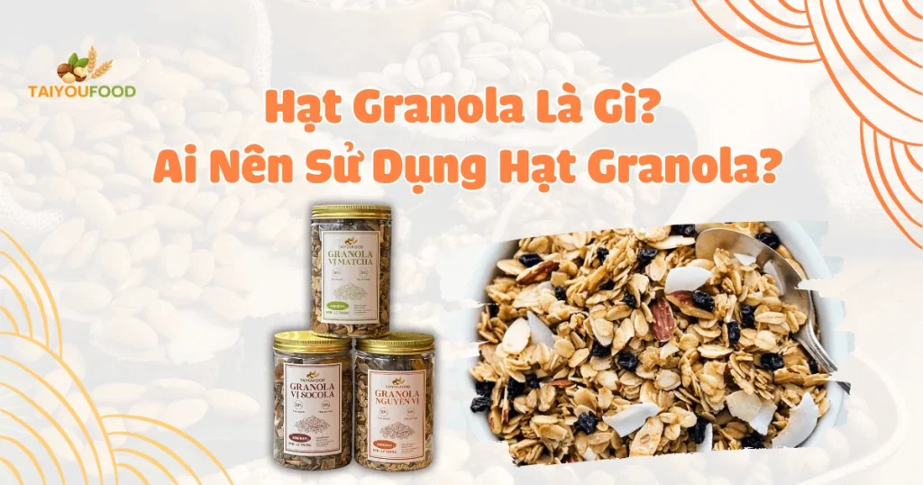 hạt granola là gì? Ai nên sử dụng hạt granola